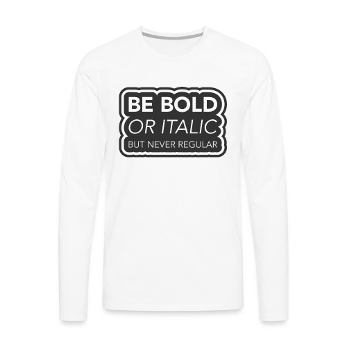 Be bold, or italic but never regular - Mannen Premium shirt met lange mouwen