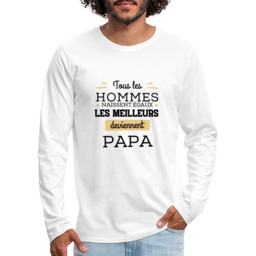 Les hommes naissent égaux les meilleurs sont papa - T-shirt manches longues Premium Homme