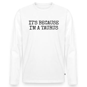 Es ist, weil ich ein Stier -Astrologie -Sternzeich - Männer Premium Bio Langarmshirt - Weiß - Vorne - Nico (187cm)