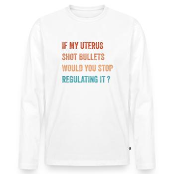 If My Uterus Shot Bullets Would You Stop Regulatin - Men's Premium Organic Long Sleeve Shirt - white - Front - Nico (187cm)