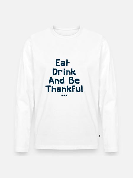 Eat Drink And Be Thankful - Men's Premium Organic Long Sleeve Shirt - white