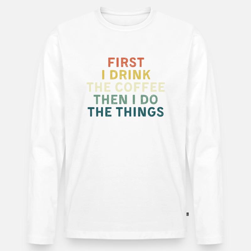 First I drink coffee, Then I do things. - Men's Premium Organic Long Sleeve Shirt - white