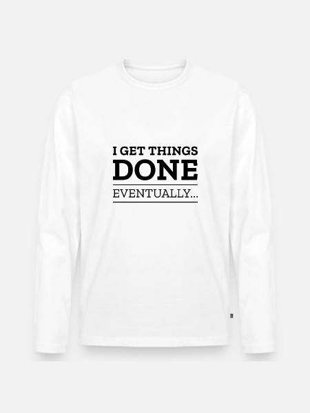 I Get Things Done Eventually - Men's Premium Organic Long Sleeve Shirt - white