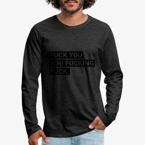 Fuck you you fucking fuck - Männer Premium Langarmshirt