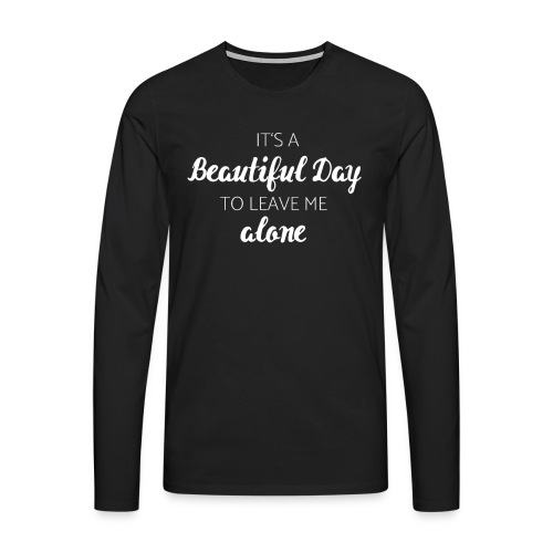It's a beautiful day to leave me alone - Männer Premium Langarmshirt