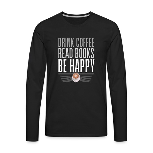 Juo Kahvia Lue Kirjoja Ole Onnellinen - Miesten premium pitkähihainen t-paita
