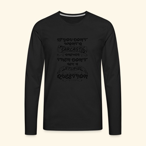 If you don't want a Sarcastic answer then don't - Men's Premium Longsleeve Shirt