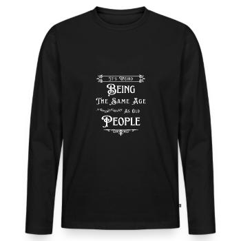 It's Weird Being The Same Age As Old People - Men's Premium Organic Long Sleeve Shirt - black - Front - Nico (187cm)