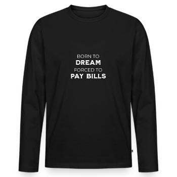Born To Dream – Forced To Pay Bills Sarkasmus - Männer Premium Bio Langarmshirt - Schwarz - Vorne - Nico (187cm)