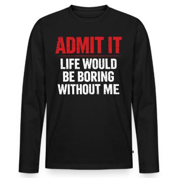 Admit It Life Boring Without Me - Humour - T-shirt manches longues Premium bio Homme - noir - Devant - Nico (187cm)
