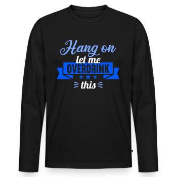 Hang on. Let me overdrink this. - Men's Premium Organic Long Sleeve Shirt - black - Front - Nico (187cm)
