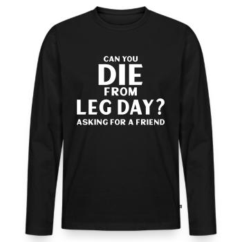 Can You Die From Leg Day Asking For a friend - Men's Premium Organic Long Sleeve Shirt - black - Front - Nico (187cm)