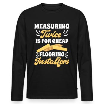 Measuring twice is for cheap flooring - Men's Premium Organic Long Sleeve Shirt - black - Front - Nico (187cm)