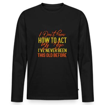 I Dont Know How To Act My Age Ive Never Been - Men's Premium Organic Long Sleeve Shirt - black - Front - Nico (187cm)