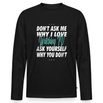 Don't ask me why I love watching TV - Men's Premium Organic Long Sleeve Shirt - black - Front - Nico (187cm)