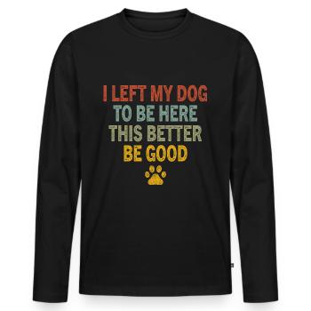 I Left My Dog to Be Here This Better Be Good - Männer Premium Bio Langarmshirt - Schwarz - Vorne - Nico (187cm)