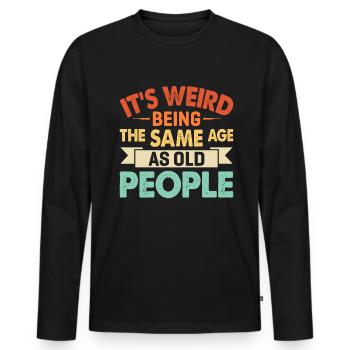 It's Weird Being The Same Age As Old People - Men's Premium Organic Long Sleeve Shirt - black - Front - Nico (187cm)