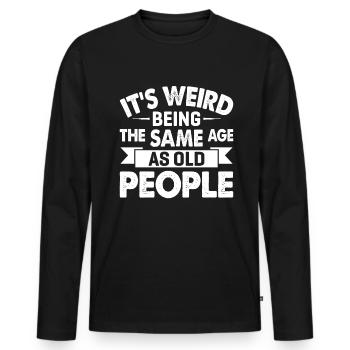 It's Weird Being The Same Age As Old People - Men's Premium Organic Long Sleeve Shirt - black - Front - Nico (187cm)