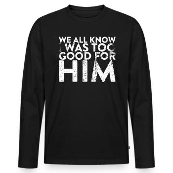 We all know that I was too good for him to - Men's Premium Organic Long Sleeve Shirt - black - Front - Nico (187cm)