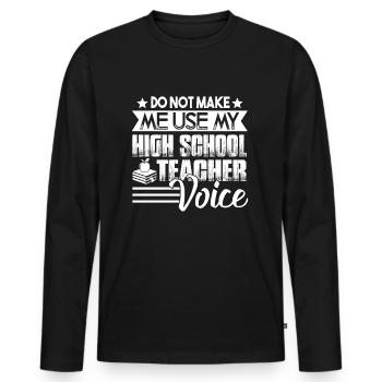 Don't Make Me Use My High School Teacher Voice - Men's Premium Organic Long Sleeve Shirt - black - Front - Nico (187cm)