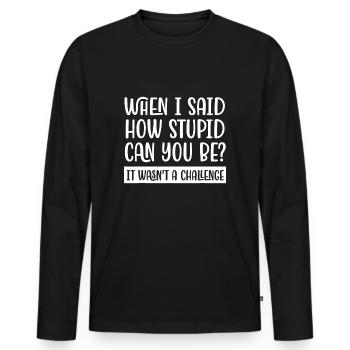 Quand j’ai dit à quel point tu peux être stupide? - T-shirt manches longues Premium bio Homme - noir - Devant - Nico (187cm)