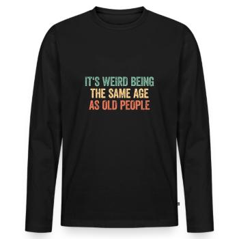 Its Weird Being The Same Age As Old People - Men's Premium Organic Long Sleeve Shirt - black - Front - Nico (187cm)