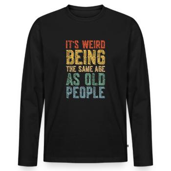 It's Weird Being The Same Age As Old People - Men's Premium Organic Long Sleeve Shirt - black - Front - Nico (187cm)