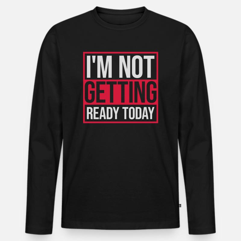 not getting ready today - Men's Premium Organic Long Sleeve Shirt - black