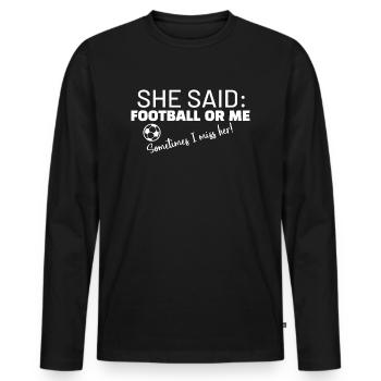 She said: Football or me, somtimes I miss her! - Men's Premium Organic Long Sleeve Shirt - black - Front - Nico (187cm)