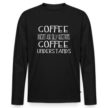 Coffee doesnt ask silly questions Coffee - Männer Premium Bio Langarmshirt - Schwarz - Vorne - Nico (187cm)