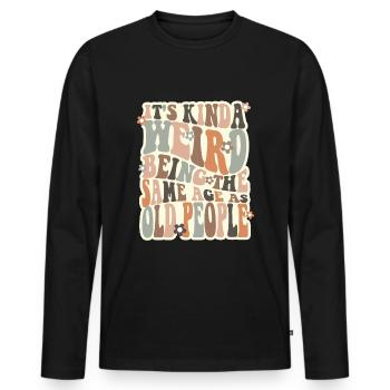 Its Kinda Weird Being The Same Age As Old People - Men's Premium Organic Long Sleeve Shirt - black - Front - Nico (187cm)