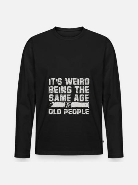 its weird being the same age as old people - Men's Premium Organic Long Sleeve Shirt - black