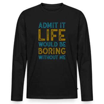 Admit It Life Would Be Boring Without Me Sarcastic - Männer Premium Bio Langarmshirt - Schwarz - Vorne - Nico (187cm)