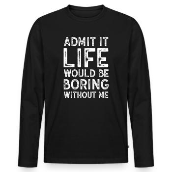 Admit It Life Would Be Boring Without Me Sarcastic - Männer Premium Bio Langarmshirt - Schwarz - Vorne - Nico (187cm)