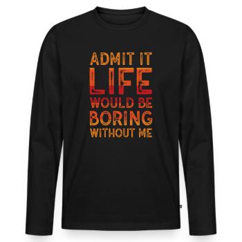 Admit It Life Would Be Boring Without Me Sarcastic - Männer Premium Bio Langarmshirt - Schwarz - Vorne - Nico (187cm)
