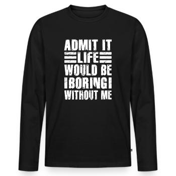 Admit It Life Would Be Boring Without Me Sarcastic - Männer Premium Bio Langarmshirt - Schwarz - Vorne - Nico (187cm)