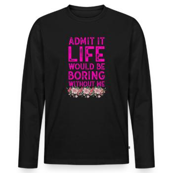 Admit It Life Would Be Boring Without Me Sarcastic - Männer Premium Bio Langarmshirt - Schwarz - Vorne - Nico (187cm)