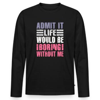 Admit It Life Would Be Boring Without Me Sarcastic - Männer Premium Bio Langarmshirt - Schwarz - Vorne - Nico (187cm)