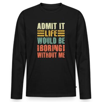 Admit It Life Would Be Boring Without Me Sarcastic - Männer Premium Bio Langarmshirt - Schwarz - Vorne - Nico (187cm)