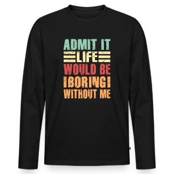 Admit It Life Would Be Boring Without Me Sarcastic - Männer Premium Bio Langarmshirt - Schwarz - Vorne - Nico (187cm)