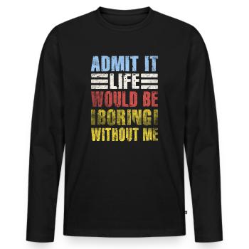 Admit It Life Would Be Boring Without Me Sarcastic - Männer Premium Bio Langarmshirt - Schwarz - Vorne - Nico (187cm)