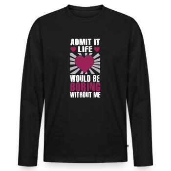 Admit It Life Would Be Boring Without Me Sarcastic - Männer Premium Bio Langarmshirt - Schwarz - Vorne - Nico (187cm)