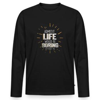 Admit It Life Would Be Boring Without Me Sarcastic - Männer Premium Bio Langarmshirt - Schwarz - Vorne - Nico (187cm)