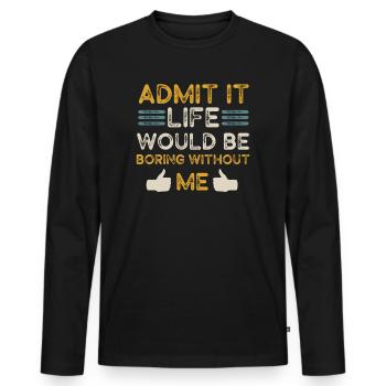Admit It Life Would Be Boring Without Me Sarcastic - Männer Premium Bio Langarmshirt - Schwarz - Vorne - Nico (187cm)