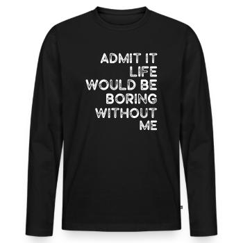 Admit It Life Would Be Boring Without Me Sarcastic - Männer Premium Bio Langarmshirt - Schwarz - Vorne - Nico (187cm)