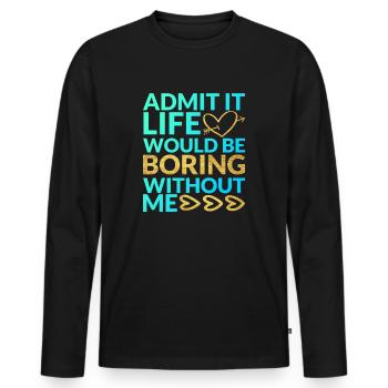 Admit It Life Would Be Boring Without Me Sarcastic - Männer Premium Bio Langarmshirt - Schwarz - Vorne - Nico (187cm)