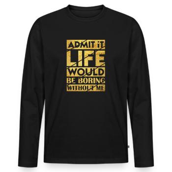Admit It Life Would Be Boring Without Me Sarcastic - Männer Premium Bio Langarmshirt - Schwarz - Vorne - Nico (187cm)
