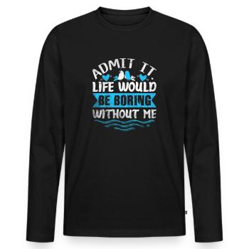 Admit It Life Would Be Boring Without Me Sarcastic - Männer Premium Bio Langarmshirt - Schwarz - Vorne - Nico (187cm)