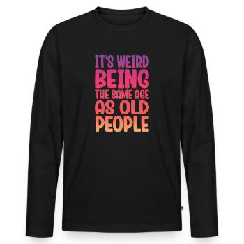 Older People It's Weird Being the Same Age as Old - Men's Premium Organic Long Sleeve Shirt - black - Front - Nico (187cm)