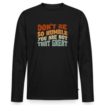 Don't Be So Humble You Are Not That Great - Men's Premium Organic Long Sleeve Shirt - black - Front - Nico (187cm)